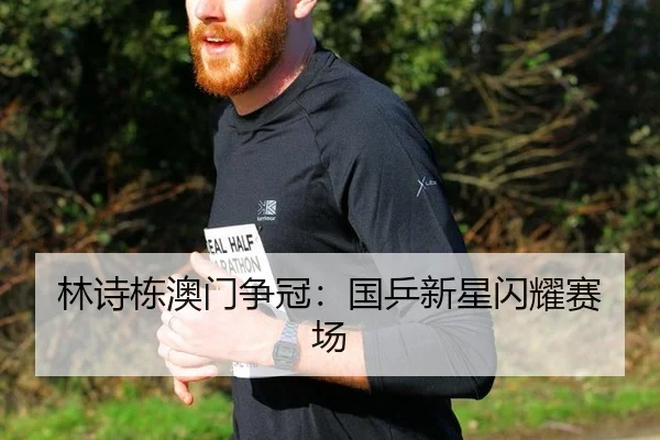 林诗栋澳门争冠：国乒新星闪耀赛场