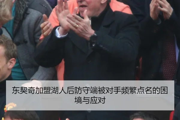 东契奇加盟湖人后防守端被对手频繁点名的困境与应对