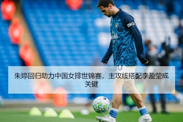 朱婷回归助力中国女排世锦赛，主攻线搭配李盈莹成关键